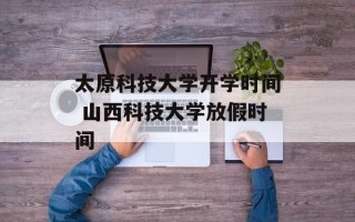 太原科技大学开学时间 山西科技大学放假时间
