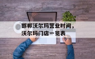 邯郸沃尔玛营业时间，沃尔玛门店一览表
