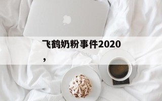 飞鹤奶粉事件2020，