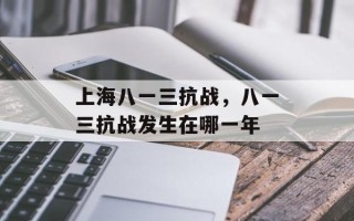 上海八一三抗战，八一三抗战发生在哪一年