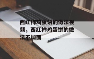 西红柿鸡蛋饼的做法视频，西红柿鸡蛋饼的做法不加面