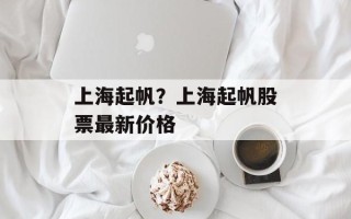 上海起帆？上海起帆股票最新价格