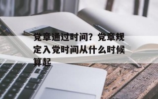 党章通过时间？党章规定入党时间从什么时候算起