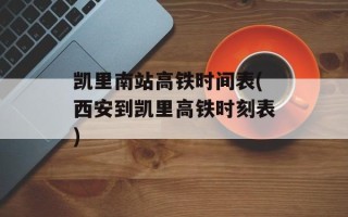 凯里南站高铁时间表(西安到凯里高铁时刻表)