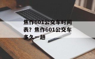 焦作601公交车时间表？焦作601公交车多久一趟