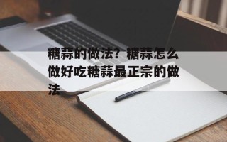 糖蒜的做法？糖蒜怎么做好吃糖蒜最正宗的做法