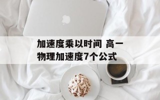 加速度乘以时间 高一物理加速度7个公式