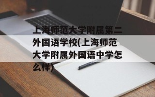 上海师范大学附属第二外国语学校(上海师范大学附属外国语中学怎么样)