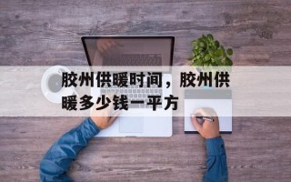 胶州供暖时间，胶州供暖多少钱一平方