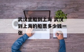武汉坐船到上海 武汉到上海的船票多少钱一张