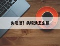 头啖汤？头啖汤怎么读