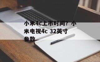 小米4c上市时间？小米电视4c 32英寸参数