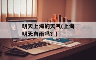 明天上海的天气(上海明天有雨吗？)