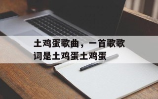 土鸡蛋歌曲，一首歌歌词是土鸡蛋土鸡蛋