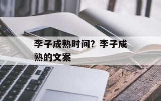李子成熟时间？李子成熟的文案