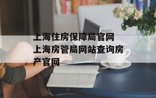 上海住房保障局官网 上海房管局网站查询房产官网