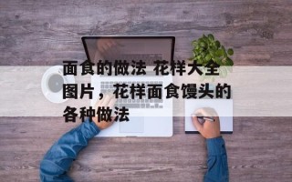 面食的做法 花样大全图片，花样面食馒头的各种做法