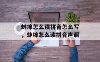 蚌埠怎么读拼音怎么写，蚌埠怎么读拼音声调
