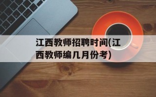 江西教师招聘时间(江西教师编几月份考)