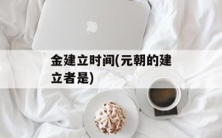 金建立时间(元朝的建立者是)