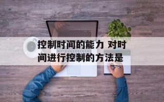 控制时间的能力 对时间进行控制的方法是