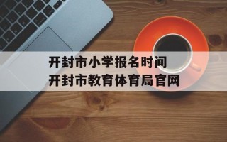 开封市小学报名时间 开封市教育体育局官网