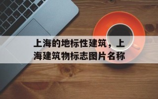 上海的地标性建筑，上海建筑物标志图片名称