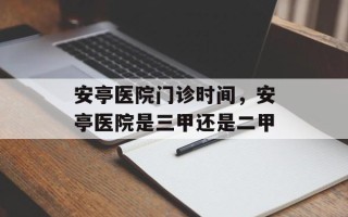 安亭医院门诊时间，安亭医院是三甲还是二甲
