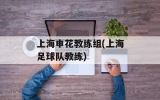 上海申花教练组(上海足球队教练)