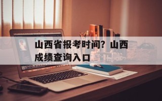 山西省报考时间？山西成绩查询入口