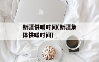 新疆供暖时间(新疆集体供暖时间)