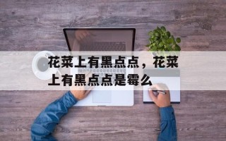 花菜上有黑点点，花菜上有黑点点是霉么