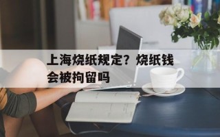 上海烧纸规定？烧纸钱会被拘留吗