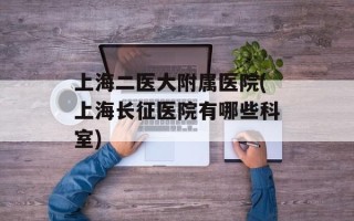 上海二医大附属医院(上海长征医院有哪些科室)