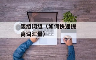 轰组词组（如何快速提高词汇量）