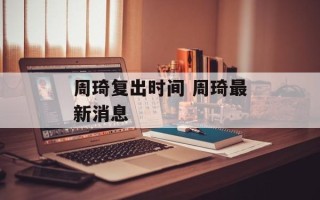 周琦复出时间 周琦最新消息