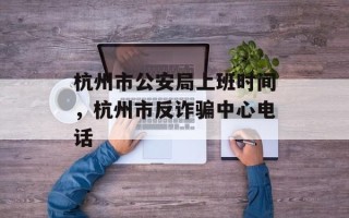 杭州市公安局上班时间，杭州市反诈骗中心电话