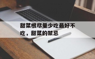 甜菜根尽量少吃最好不吃，甜菜的禁忌