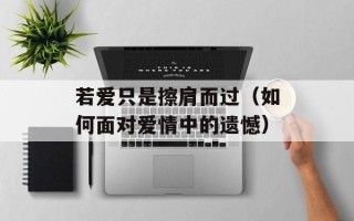 若爱只是擦肩而过（如何面对爱情中的遗憾）
