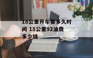 18公里开车要多久时间 18公里92油费多少钱