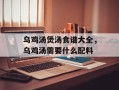 乌鸡汤煲汤食谱大全，乌鸡汤需要什么配料