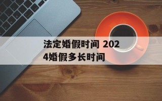 法定婚假时间 2024婚假多长时间
