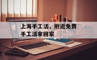 上海手工活，附近免费手工活拿回家