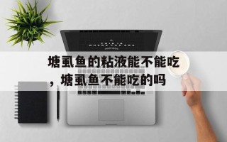 塘虱鱼的粘液能不能吃，塘虱鱼不能吃的吗