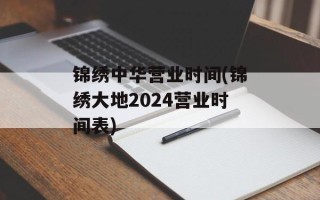 锦绣中华营业时间(锦绣大地2024营业时间表)