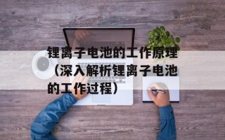 锂离子电池的工作原理（深入解析锂离子电池的工作过程）
