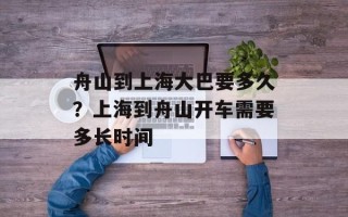 舟山到上海大巴要多久？上海到舟山开车需要多长时间