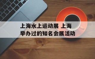上海水上运动展 上海举办过的知名会展活动