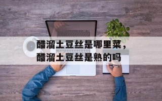 醋溜土豆丝是哪里菜，醋溜土豆丝是熟的吗