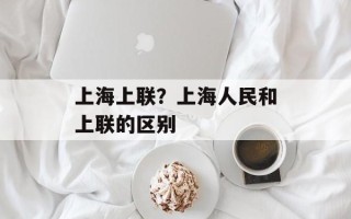 上海上联？上海人民和上联的区别